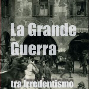 La Grande Guerra tra Irredentismo e Interventismo